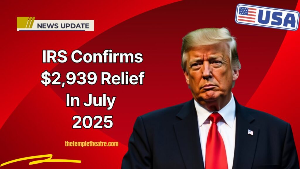 IRS Confirms $2,939 Relief In July 2025 – Key Dates And Qualification Details