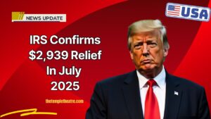 IRS Confirms $2,939 Relief In July 2025 – Key Dates And Qualification Details