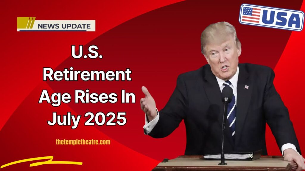 U.S. Retirement Age Rises In July 2025 – What It Means For Your Benefits