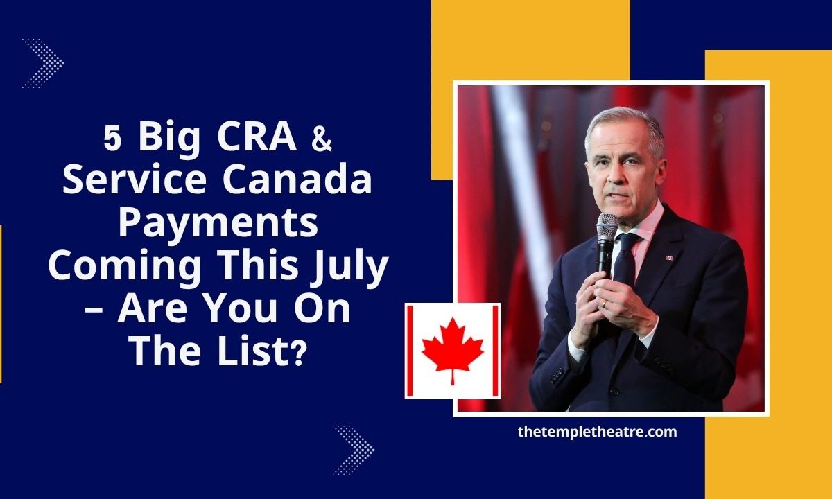 5 Big CRA & Service Canada Payments Coming This July – Are You On The List?