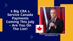 5 Big CRA & Service Canada Payments Coming This July – Are You On The List?