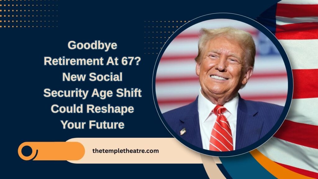 Goodbye Retirement At 67? New Social Security Age Shift Could Reshape Your Future