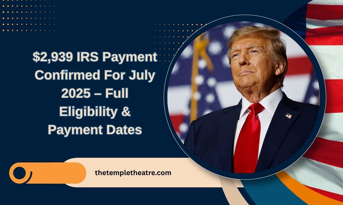 $2,939 IRS Payment Confirmed For July 2025 – Full Eligibility, Payment Dates & Application