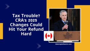 Tax Trouble? CRA's 2025 Changes Could Hit Your Refund Hard